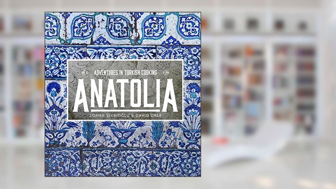 Anatolia: Adventures in Turkish Cooking, written by Somer Sivrioglu