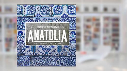 Cover from Anatolia: Adventures in Turkish Cooking, written by Somer Sivrioglu