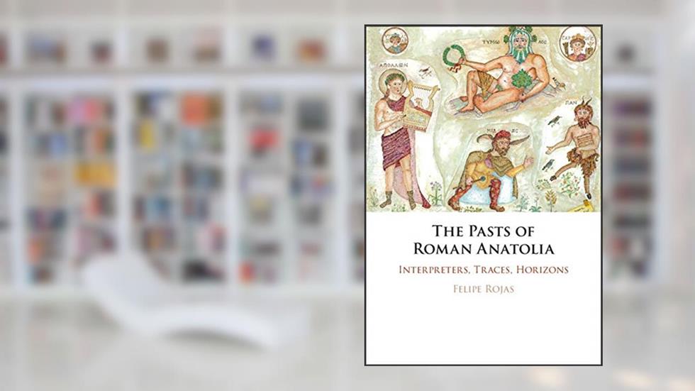 The Pasts of Roman Anatolia: Interpreters, Traces, Horizons, written by Felipe Rojas