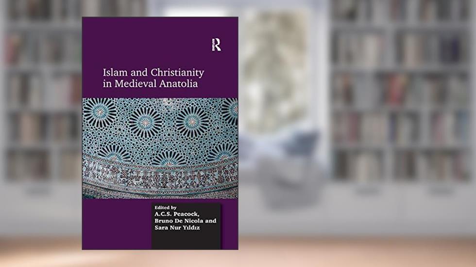 Islam and Christianity in Medieval Anatolia, written by A.C.S. Peacock; Bruno De Nicola