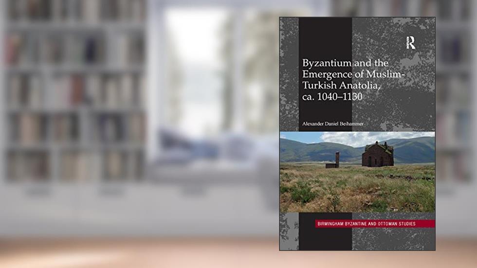 Byzantium and the Emergence of Muslim-Turkish Anatolia, ca. 1040-1130 (Birmingham Byzantine and Ottoman Studies), written by Alexander Daniel Beihammer