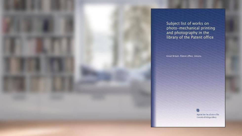 Subject list of works on photo-mechanical printing and photography in the library of the Patent office, written by . Great Britain. Patent office. Library.