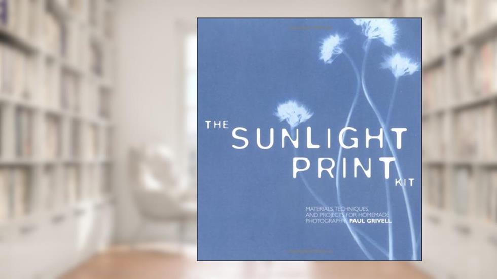 The Sunlight Print Kit: Materials, Techniques, and Projects for Homemade Photography, written by Paul Grivell