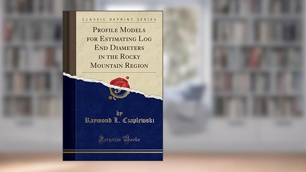 Profile Models for Estimating Log End Diameters in the Rocky Mountain Region (Classic Reprint), written by Raymond L. Czaplewski