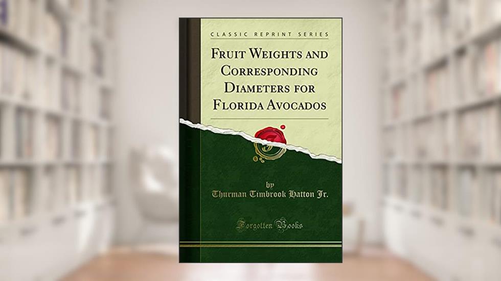 Fruit Weights and Corresponding Diameters for Florida Avocados (Classic Reprint), written by Thurman Timbrook Hatton Jr.