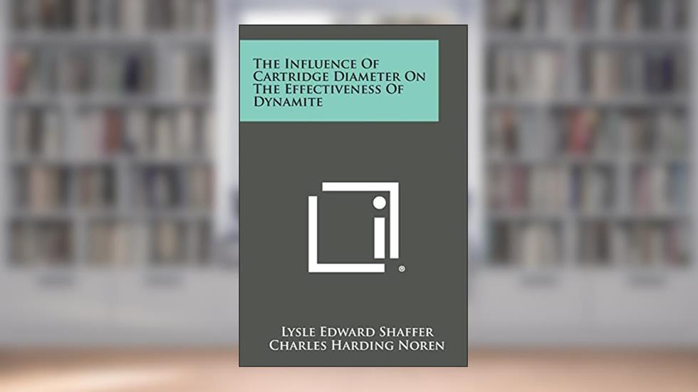 The Influence of Cartridge Diameter on the Effectiveness of Dynamite, written by Lysle Edward Shaffer; Charles Harding Noren