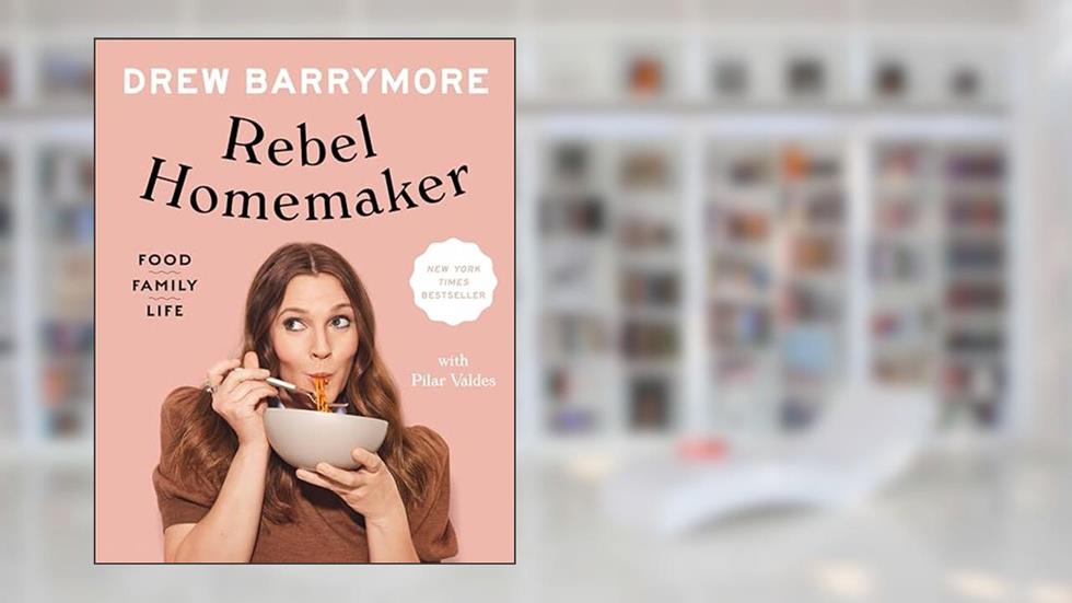 Rebel Homemaker: Food, Family, Life, written by Drew Barrymore; Pilar Valdes