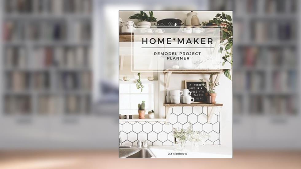 Home*maker Remodel Project Planner: Log book, Sketchpad, Checklist, and Project Organizer for Remodeling and Home Improvement Progress by Room, written by Liz Morrow