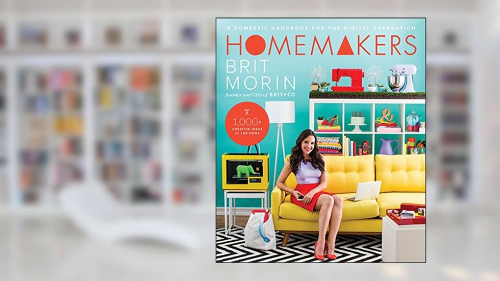 Homemakers: A Domestic Handbook for the Digital Generation, written by Brit Morin