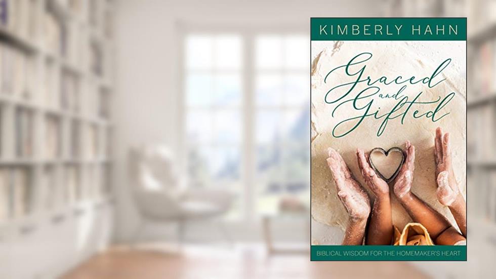 Graced and Gifted: Biblical Wisdom for the Homemaker's Heart, written by Kimberly Hahn