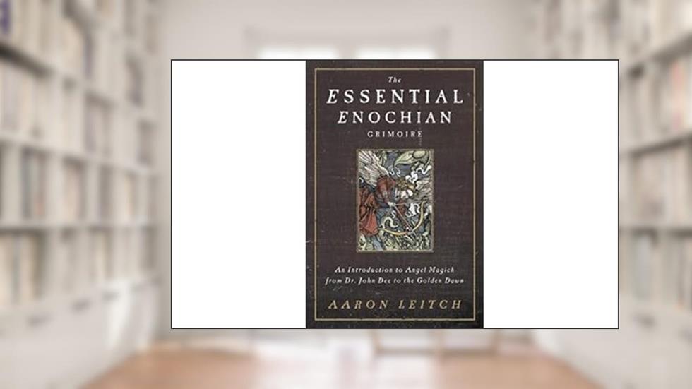 The Essential Enochian Grimoire: An Introduction to Angel Magick from Dr. John Dee to the Golden Dawn, written by Aaron Leitch