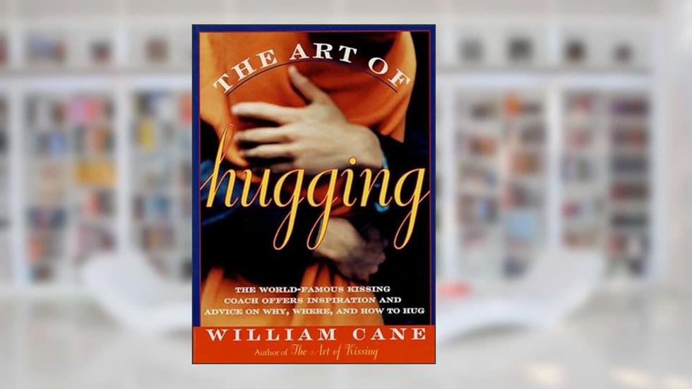 The Art of Hugging: The World-Famous Kissing Coach Offers Inspiration and Advice on Why, Where, and How to Hug, written by William Cane