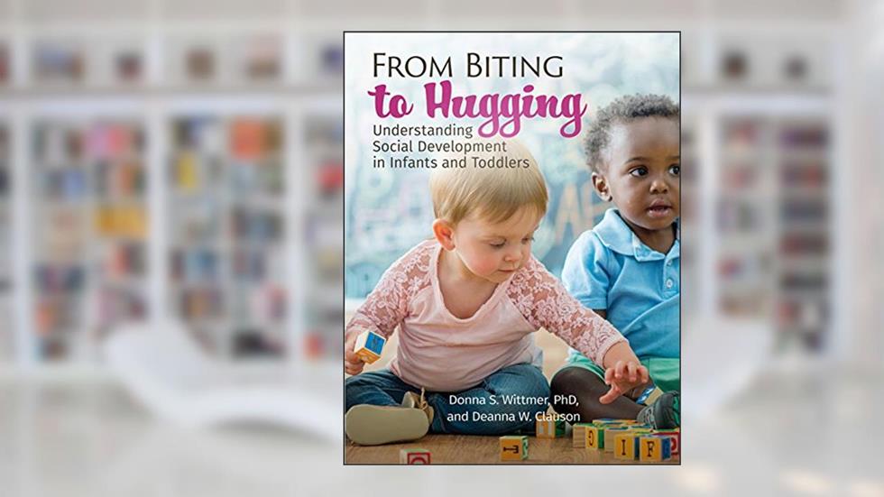 Gryphon House From Biting to Hugging: Understanding Social Development in Infants and Toddlers, written by Donna Wittmer; Deanna W. Clauson