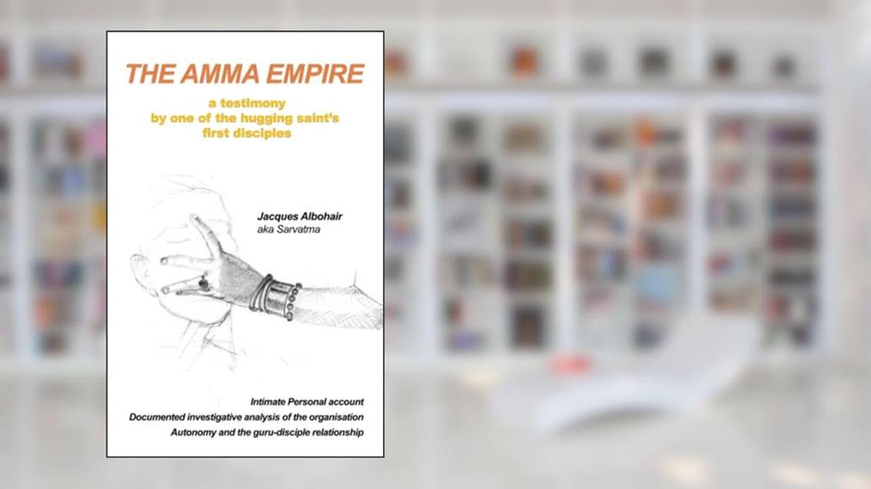 THE AMMA EMPIRE: a testimony by one of the hugging saint's first disciples, written by Jacques Albohair