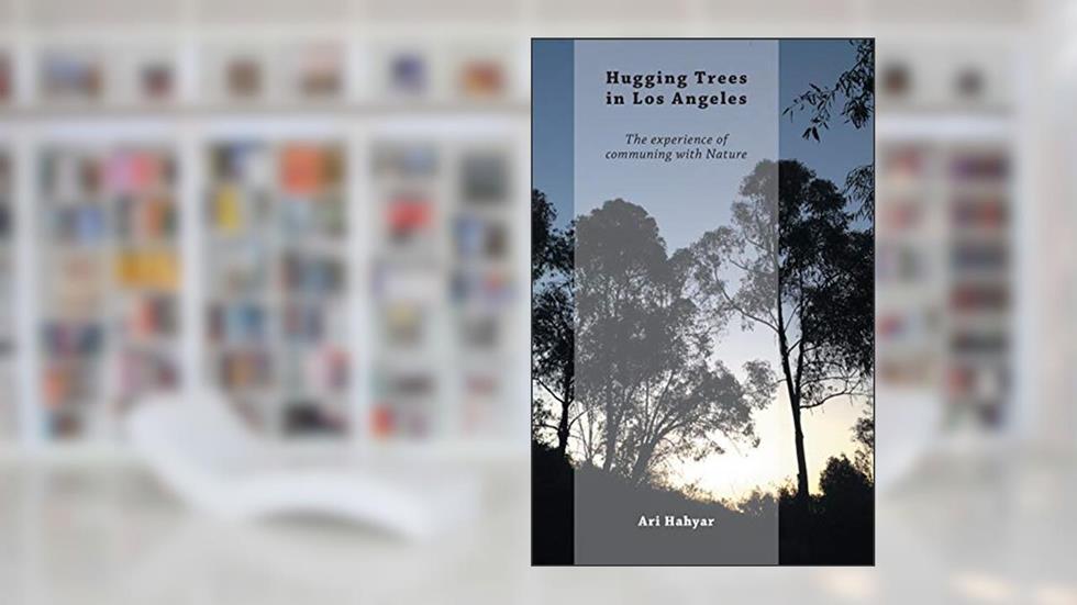 Hugging Trees in Los Angeles: The experience of communing with Nature, written by Ari Hahyar