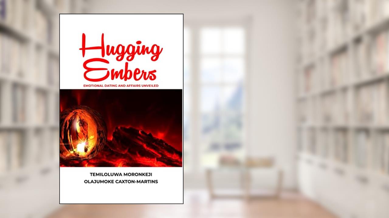 Hugging Embers: Emotional Dating and Affairs Unveiled, written by Temiloluwa Moronkeji; Olajumoke Caxton-Martins