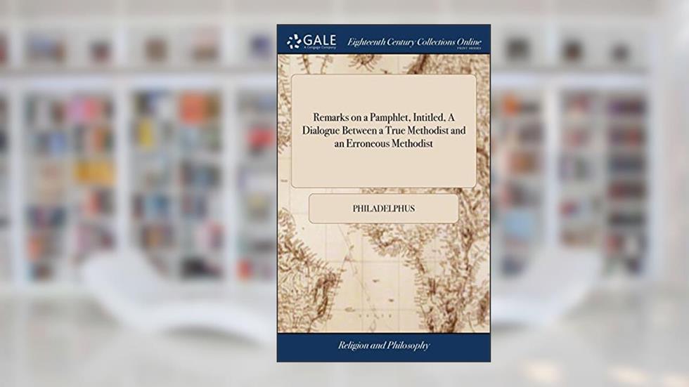 Remarks on a Pamphlet, Intitled, A Dialogue Between a True Methodist and an Erroneous Methodist, written by Philadelphus