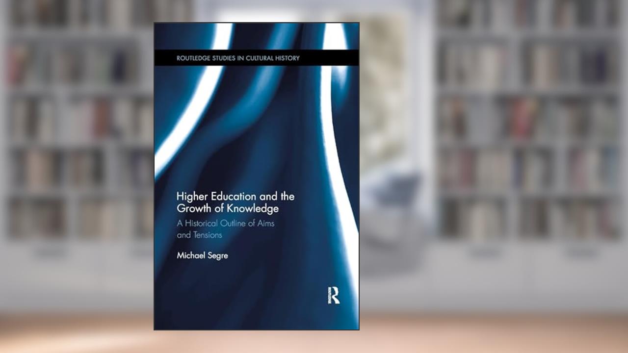 Higher Education and the Growth of Knowledge: A Historical Outline of Aims and Tensions (Routledge Studies in Cultural History), written by Michael Segre