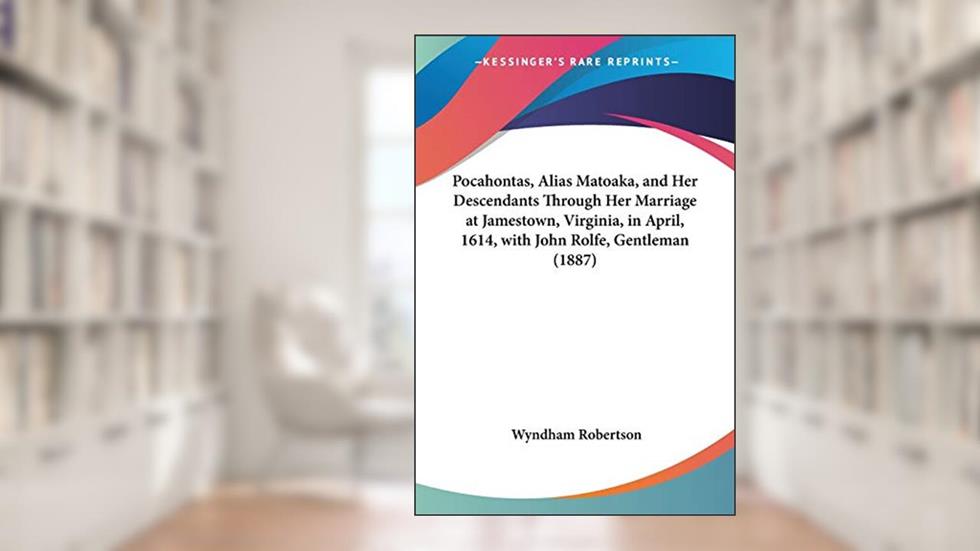 Pocahontas, Alias Matoaka, and Her Descendants Through Her Marriage at Jamestown, Virginia, in April, 1614, with John Rolfe, Gentleman (1887), written by Wyndham Robertson