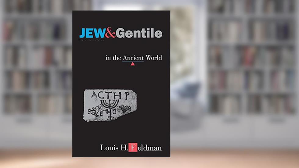 Jew and Gentile in the Ancient World: Attitudes and Interactions from Alexander to Justinian, written by Louis H. Feldman