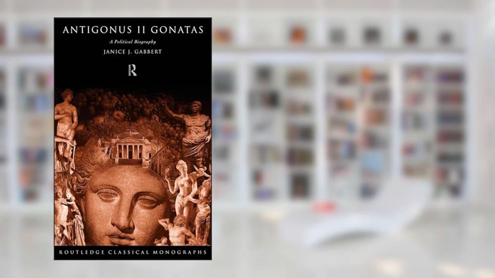 Antigonus II Gonatas (Routledge Classical Monographs), written by Janice J. J. Gabbert