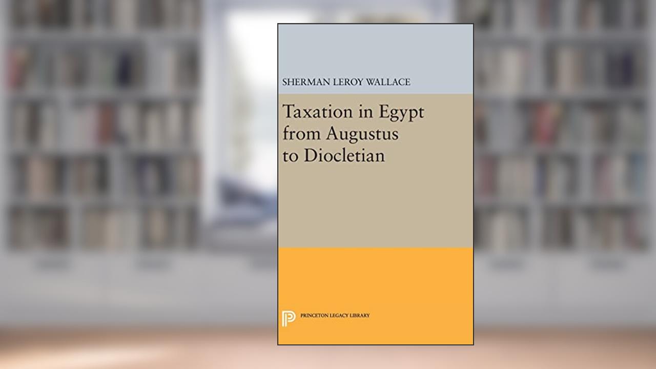 Taxation in Egypt from Augustus to Diocletian (Princeton Legacy Library), written by Sherman LeRoy Wallace