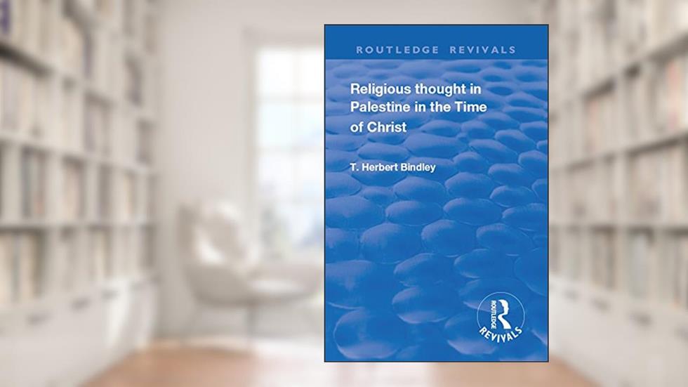 Revival: Religious Thought in Palestine in the time of Christ (1931) (Routledge Revivals), written by T.H. Bindley