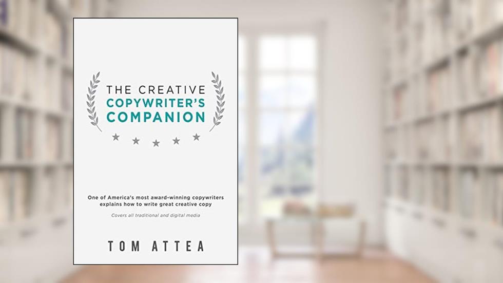 The Creative Copywriter's Companion: One of America's most award-winning copywriters explains how to write great creative copy. Covers all traditional and digital media., written by Tom Attea
