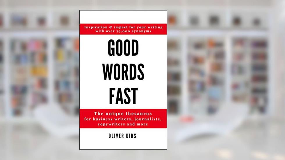 Good Words Fast: The Unique Thesaurus for Business Writers, Journalists, Copywriters and More, written by Oliver Dirs
