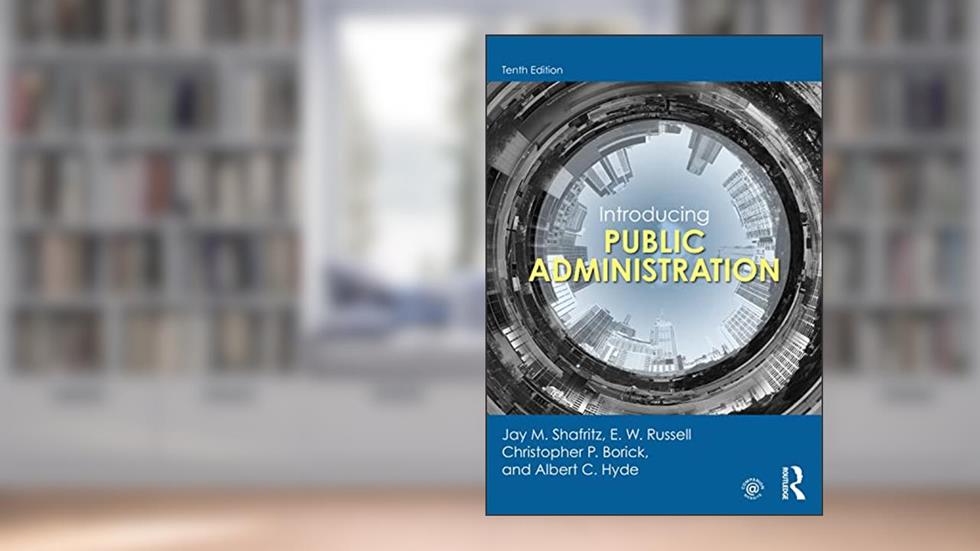 Introducing Public Administration, written by Jay M. Shafritz; E. W. Russell; Christopher P. Borick; Albert C. Hyde