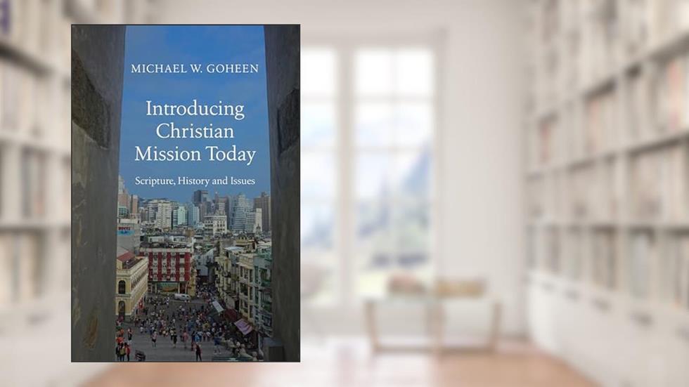Introducing Christian Mission Today: Scripture, History, and Issues, written by Michael W. Goheen