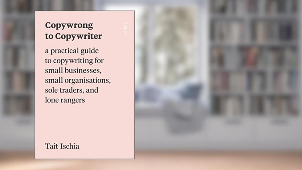 Copywrong to Copywriter: a practical guide to copywriting for small businesses, small organisations, sole traders, and lone rangers, written by Tait Ischia