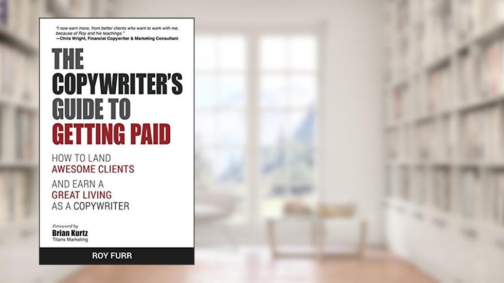 The Copywriter's Guide To Getting Paid: How To Land Awesome Clients And Earn A Great Living As A Copywriter, written by Roy Furr
