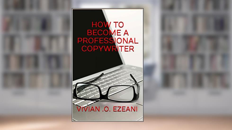 HOW TO BECOME A PROFESSIONAL COPYWRITER: Discover the secrets to a magnetic copy, written by VIVIAN .O. EZEANI