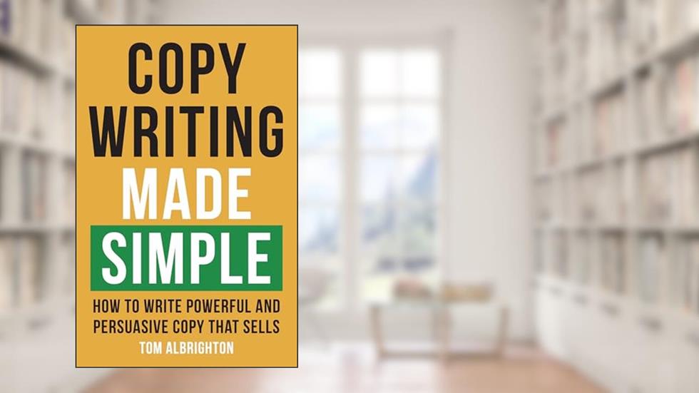 Copywriting Made Simple: How to write powerful and persuasive copy that sells (The Freelance Writer's Starter Kit), written by Tom Albrighton