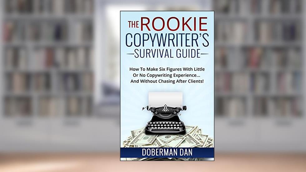 The Rookie Copywriter's Survival Guide: How To Make Six Figures With Little Or No Copywriting Experience... And Without Chasing After Clients!, written by Doberman Dan