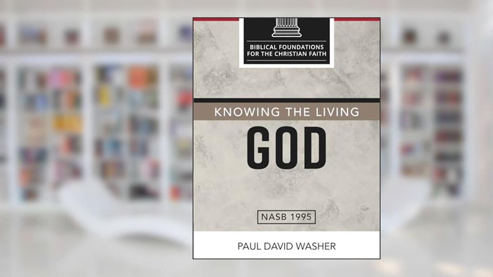 Knowing the Living God: The Doctrine of God (Biblical Foundations for the Christian Faith), written by Paul David Washer
