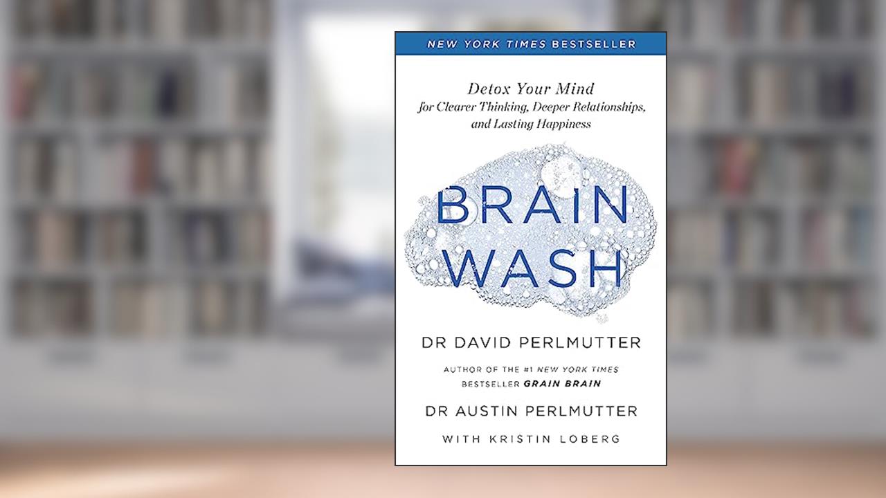 Brain Wash: Detox Your Mind for Clearer Thinking, Deeper Relationships and Lasting Happiness, written by David Perlmutter