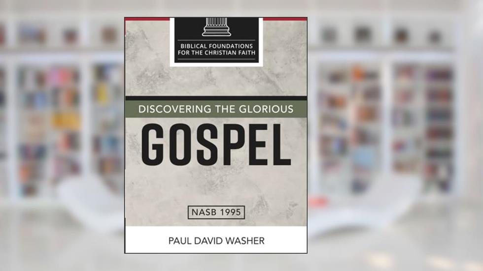 Discovering the Glorious Gospel (Biblical Foundations for the Christian Faith), written by Paul David Washer