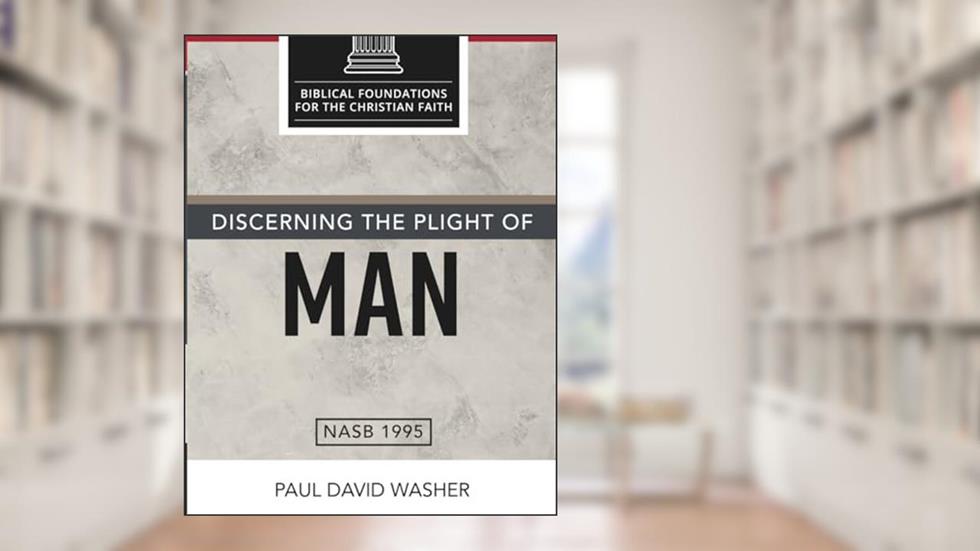Discerning the Plight of Man (Biblical Foundations for the Christian Faith), written by Paul David Washer