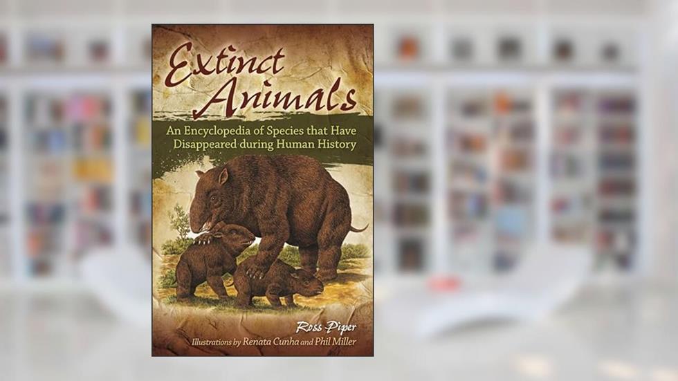 Extinct Animals: An Encyclopedia of Species that Have Disappeared during Human History, written by Ross Piper