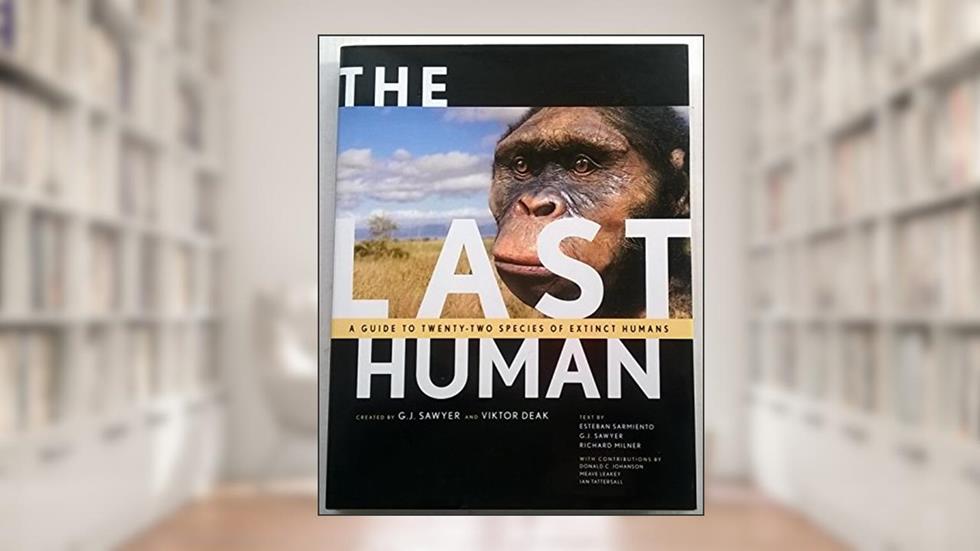 The Last Human: A Guide to Twenty-Two Species of Extinct Humans, written by G. J. Sawyer; Viktor Deak; Esteban Sarmiento; Richard Milner