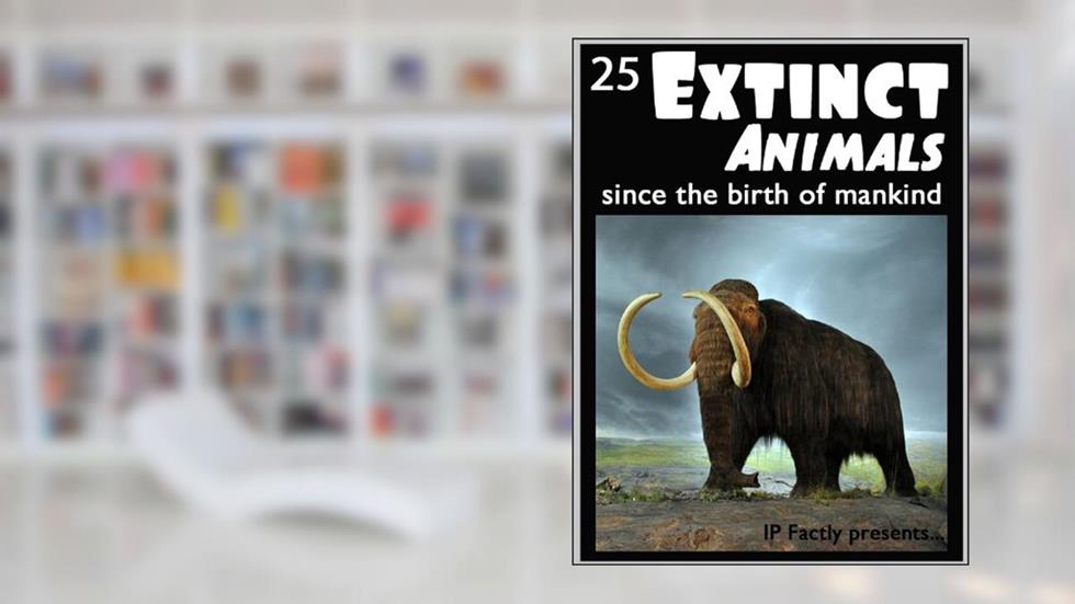 25 Extinct Animals... since the birth of mankind! Animal Facts, Photos and Video Links. (25 Amazing Animals Series Book 8), written by IP Factly