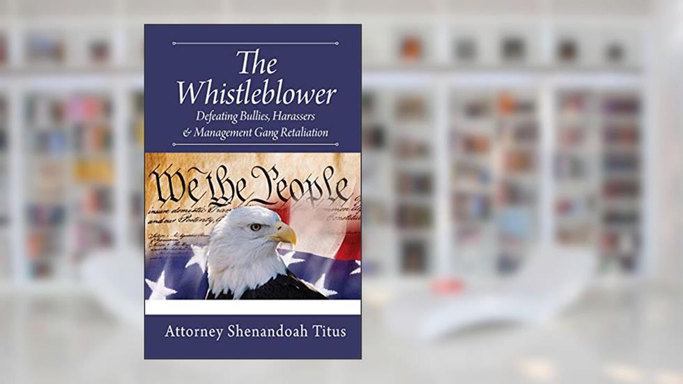 The Whistleblower: Defeating Bullies, Harassers & Management Gang Retaliation, written by Attorney Shenandoah Titus