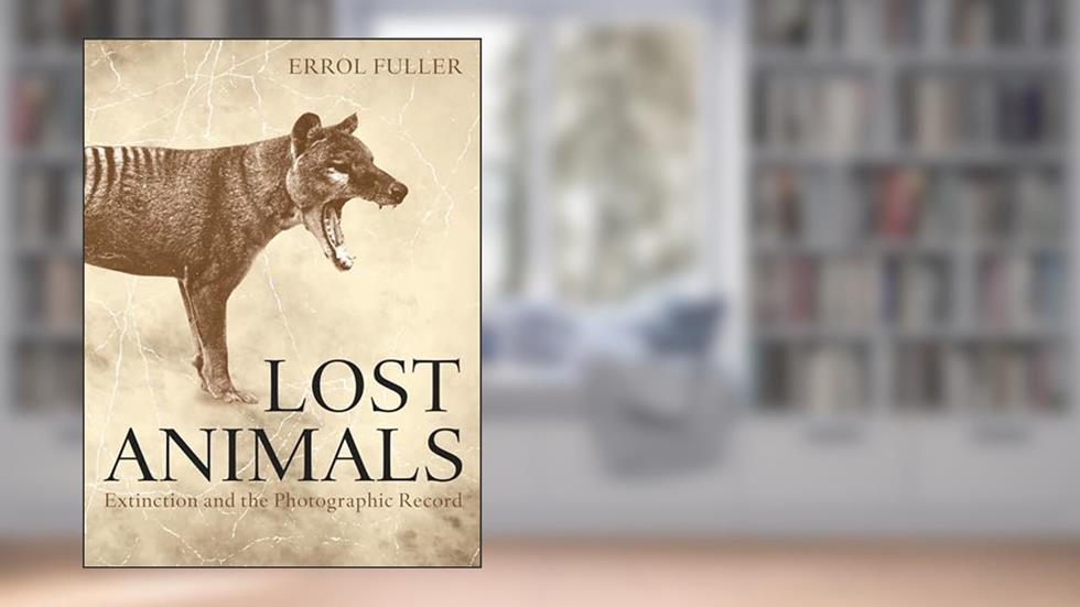 Lost Animals: Extinction and the Photographic Record, written by Errol Fuller