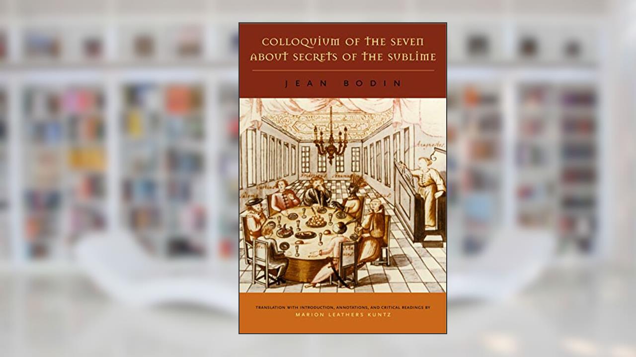 Colloquium of the Seven About Secrets of the Sublime, written by Jean Bodin
