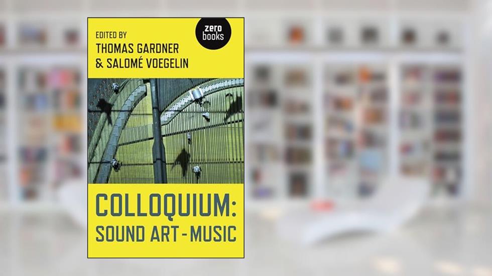 Colloquium: Sound Art and Music, written by Thomas Gardner; Voegelin Salomé