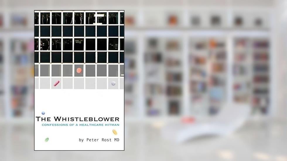 The Whistleblower: Confessions of a Healthcare Hitman, written by Peter Rost