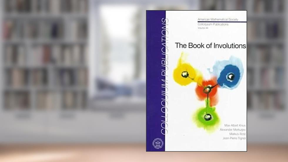 The Book of Involutions (COLLOQUIUM PUBLICATIONS (AMER MATHEMATICAL SOC)), written by Max-Albert Knus, Alexander Merkurjev, Markus Rost, and Jean-Pierre Tignol