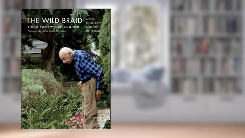The Wild Braid: A Poet Reflects on a Century in the Garden, written by Stanley Kunitz